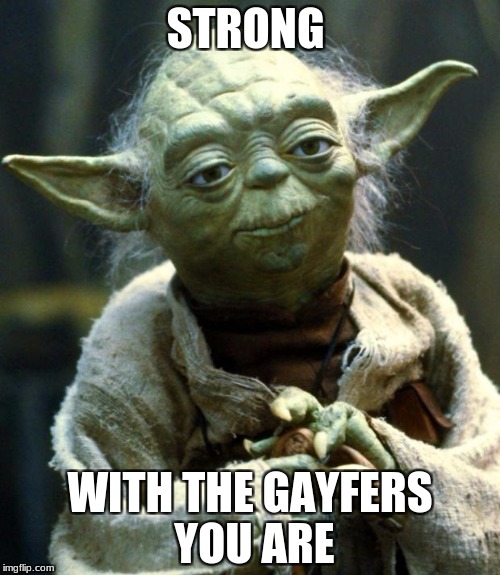 Star Wars Yoda | STRONG; WITH THE GAYFERS YOU ARE | image tagged in memes,star wars yoda | made w/ Imgflip meme maker