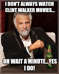The Most Interesting Man In The World | I DON'T ALWAYS WATCH CLINT WALKER MOVIES... OH WAIT A MINUTE...YES I DO! | image tagged in i don't always | made w/ Imgflip meme maker
