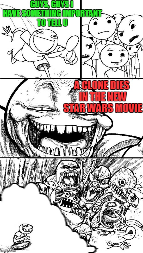 Troll Chase | GUYS, GUYS I HAVE SOMETHING IMPORTANT TO TELL U; A CLONE DIES IN THE NEW STAR WARS MOVIE | image tagged in troll chase | made w/ Imgflip meme maker