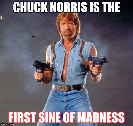 Chuck Norris Guns | CHUCK NORRIS IS THE; FIRST SINE OF MADNESS | image tagged in memes,chuck norris guns,chuck norris | made w/ Imgflip meme maker