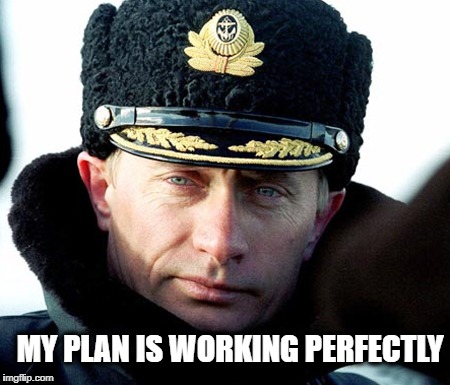 KGB Putin | MY PLAN IS WORKING PERFECTLY | image tagged in kgb putin | made w/ Imgflip meme maker