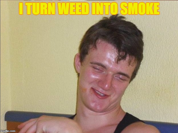 I TURN WEED INTO SMOKE | made w/ Imgflip meme maker