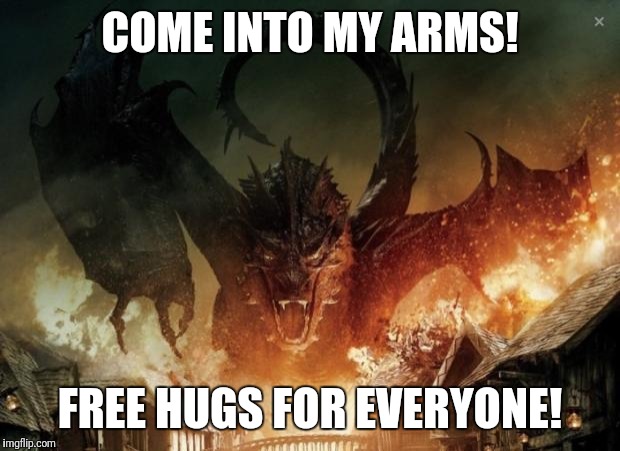 Free hugs from Smaug | COME INTO MY ARMS! FREE HUGS FOR EVERYONE! | image tagged in smaug 3,free,hugs,for,everyone,hobbit | made w/ Imgflip meme maker