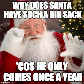 Hold up santa | WHY DOES SANTA HAVE SUCH A BIG SACK; 'COS HE ONLY COMES ONCE A YEAR | image tagged in hold up santa | made w/ Imgflip meme maker
