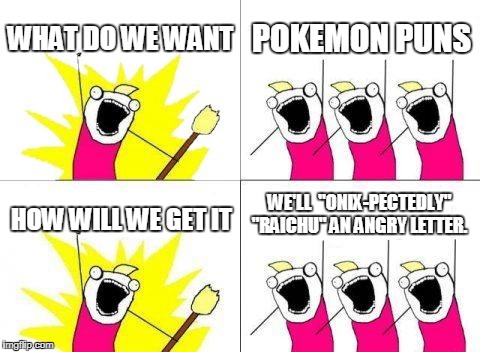 What Do We Want Meme | WHAT DO WE WANT; POKEMON PUNS; WE'LL  "ONIX-PECTEDLY" "RAICHU" AN ANGRY LETTER. HOW WILL WE GET IT | image tagged in memes,what do we want | made w/ Imgflip meme maker