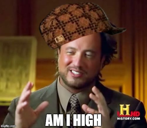 Ancient Aliens Meme | AM I HIGH | image tagged in memes,ancient aliens,scumbag | made w/ Imgflip meme maker