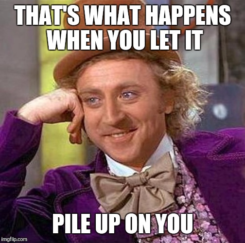 Creepy Condescending Wonka Meme | THAT'S WHAT HAPPENS WHEN YOU LET IT PILE UP ON YOU | image tagged in memes,creepy condescending wonka | made w/ Imgflip meme maker