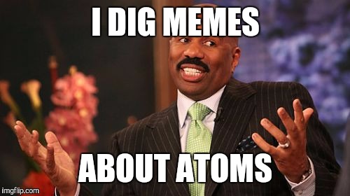 Steve Harvey Meme | I DIG MEMES ABOUT ATOMS | image tagged in memes,steve harvey | made w/ Imgflip meme maker