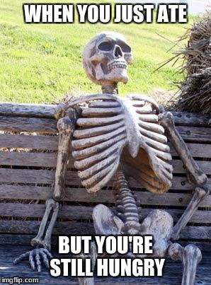 Me right now | WHEN YOU JUST ATE; BUT YOU'RE STILL HUNGRY | image tagged in memes,waiting skeleton | made w/ Imgflip meme maker