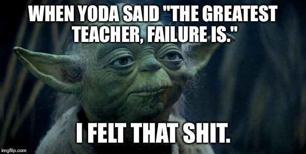 WHEN YODA SAID "THE GREATEST TEACHER, FAILURE IS."; I FELT THAT SHIT. | image tagged in star wars,master yoda,yoda wisdom | made w/ Imgflip meme maker