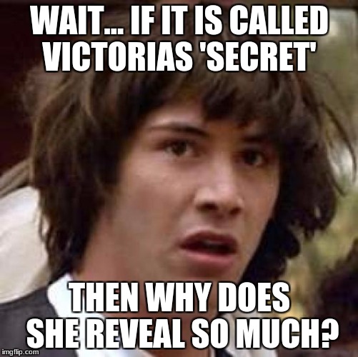 Conspiracy Keanu Meme | WAIT... IF IT IS CALLED VICTORIAS 'SECRET'; THEN WHY DOES SHE REVEAL SO MUCH? | image tagged in memes,conspiracy keanu | made w/ Imgflip meme maker