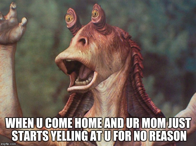mom | WHEN U COME HOME AND UR MOM JUST STARTS YELLING AT U FOR NO REASON | image tagged in mom | made w/ Imgflip meme maker