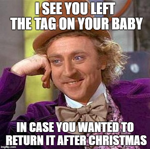Creepy Condescending Wonka Meme | I SEE YOU LEFT THE TAG ON YOUR BABY IN CASE YOU WANTED TO RETURN IT AFTER CHRISTMAS | image tagged in memes,creepy condescending wonka | made w/ Imgflip meme maker