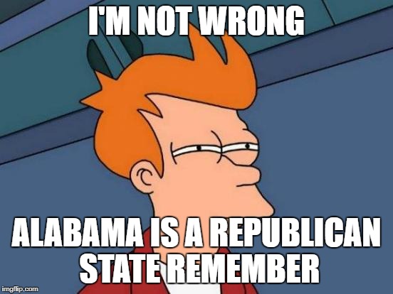 Futurama Fry Meme | I'M NOT WRONG ALABAMA IS A REPUBLICAN STATE REMEMBER | image tagged in memes,futurama fry | made w/ Imgflip meme maker