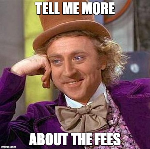 Creepy Condescending Wonka | TELL ME MORE; ABOUT THE FEES | image tagged in memes,creepy condescending wonka | made w/ Imgflip meme maker