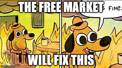 Burning dog | THE FREE MARKET; WILL FIX THIS | image tagged in burning dog | made w/ Imgflip meme maker