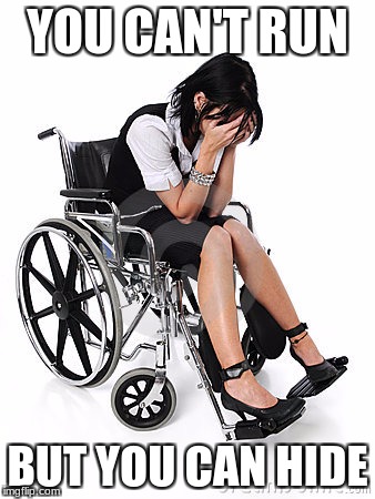 Sad wheelchair  | YOU CAN'T RUN; BUT YOU CAN HIDE | image tagged in sad wheelchair | made w/ Imgflip meme maker