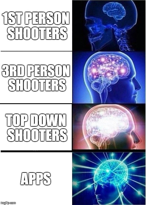 Expanding Brain Meme | 1ST PERSON SHOOTERS; 3RD PERSON SHOOTERS; TOP DOWN SHOOTERS; APPS | image tagged in memes,expanding brain | made w/ Imgflip meme maker
