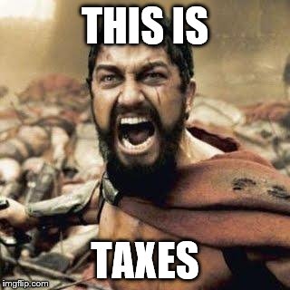 THIS IS SPARTA!!!! | THIS IS; TAXES | image tagged in this is sparta | made w/ Imgflip meme maker