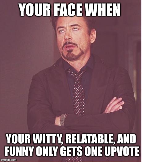 Face You Make Robert Downey Jr | YOUR FACE WHEN; YOUR WITTY, RELATABLE, AND FUNNY ONLY GETS ONE UPVOTE | image tagged in memes,face you make robert downey jr | made w/ Imgflip meme maker