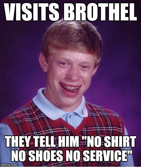 Bad Luck Brian Meme | VISITS BROTHEL; THEY TELL HIM "NO SHIRT NO SHOES NO SERVICE" | image tagged in memes,bad luck brian | made w/ Imgflip meme maker