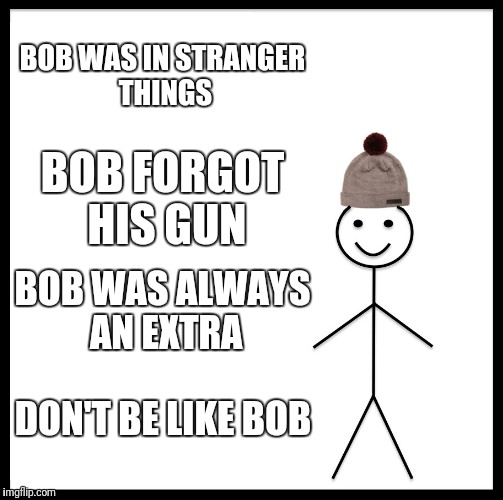 Be Like Bill Meme | BOB WAS IN STRANGER THINGS; BOB FORGOT HIS GUN; BOB WAS ALWAYS AN EXTRA; DON'T BE LIKE BOB | image tagged in memes,be like bill | made w/ Imgflip meme maker