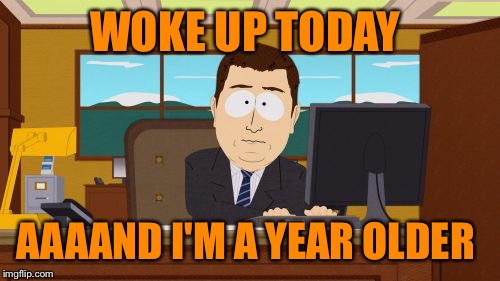 Thankful for another year.  | WOKE UP TODAY; AAAAND I'M A YEAR OLDER | image tagged in memes,aaaaand its gone,feeling 38 for sure,lynch1979,lol | made w/ Imgflip meme maker