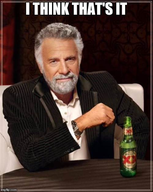 I THINK THAT'S IT | image tagged in memes,the most interesting man in the world | made w/ Imgflip meme maker