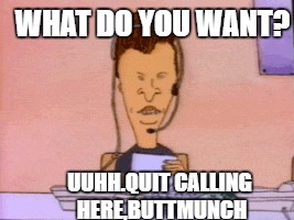 UUHH.QUIT CALLING HERE,BUTTMUNCH WHAT DO YOU WANT? | made w/ Imgflip meme maker