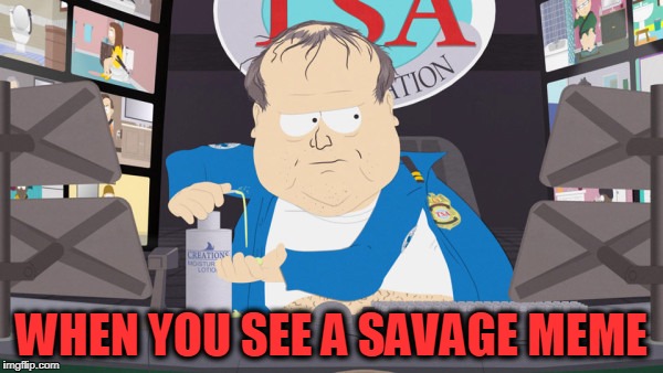 Savage memes  | WHEN YOU SEE A SAVAGE MEME | image tagged in south park | made w/ Imgflip meme maker