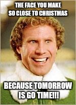 Will Ferrell elf | THE FACE YOU MAKE SO CLOSE TO CHRISTMAS; BECAUSE TOMORROW IS GO TIME!!! | image tagged in will ferrell elf | made w/ Imgflip meme maker