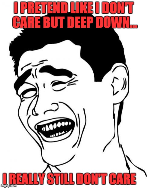Yao Ming Meme | I PRETEND LIKE I DON'T CARE BUT DEEP DOWN... I REALLY STILL DON'T CARE | image tagged in memes,yao ming | made w/ Imgflip meme maker