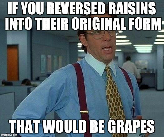 That Would Be Great | IF YOU REVERSED RAISINS INTO THEIR ORIGINAL FORM; THAT WOULD BE GRAPES | image tagged in memes,that would be great | made w/ Imgflip meme maker