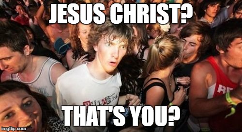Sudden Clarity Clarence Meme | JESUS CHRIST? THAT'S YOU? | image tagged in memes,sudden clarity clarence | made w/ Imgflip meme maker