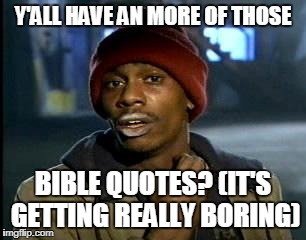 Y'all Got Any More Of That Meme | Y'ALL HAVE AN MORE OF THOSE BIBLE QUOTES? (IT'S GETTING REALLY BORING) | image tagged in memes,yall got any more of | made w/ Imgflip meme maker