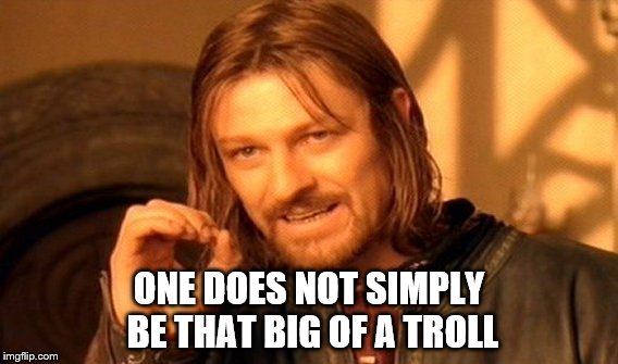 One Does Not Simply Meme | ONE DOES NOT SIMPLY BE THAT BIG OF A TROLL | image tagged in memes,one does not simply | made w/ Imgflip meme maker