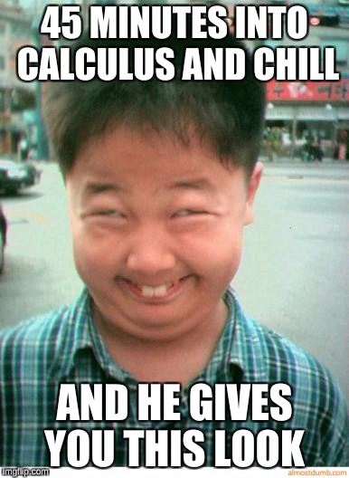 Must have been a tricky integral | 45 MINUTES INTO CALCULUS AND CHILL; AND HE GIVES YOU THIS LOOK | image tagged in funny asian face,memes,nsfw,netflix and chill,high expectations asian father,calculus | made w/ Imgflip meme maker