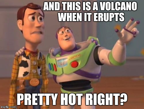 X, X Everywhere Meme | AND THIS IS A VOLCANO WHEN IT ERUPTS; PRETTY HOT RIGHT? | image tagged in memes,x x everywhere | made w/ Imgflip meme maker