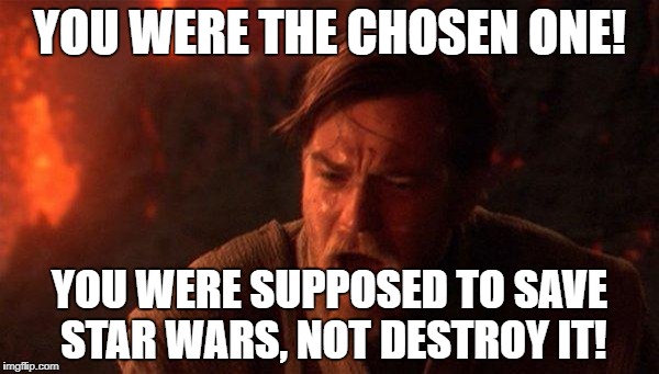 You Were The Chosen One (Star Wars) Meme | YOU WERE THE CHOSEN ONE! YOU WERE SUPPOSED TO SAVE STAR WARS, NOT DESTROY IT! | image tagged in memes,you were the chosen one star wars | made w/ Imgflip meme maker