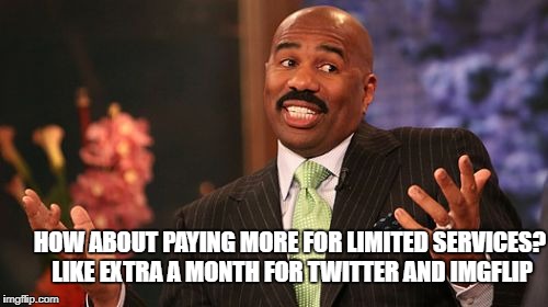 Steve Harvey Meme | HOW ABOUT PAYING MORE FOR LIMITED SERVICES? LIKE EXTRA A MONTH FOR TWITTER AND IMGFLIP | image tagged in memes,steve harvey | made w/ Imgflip meme maker