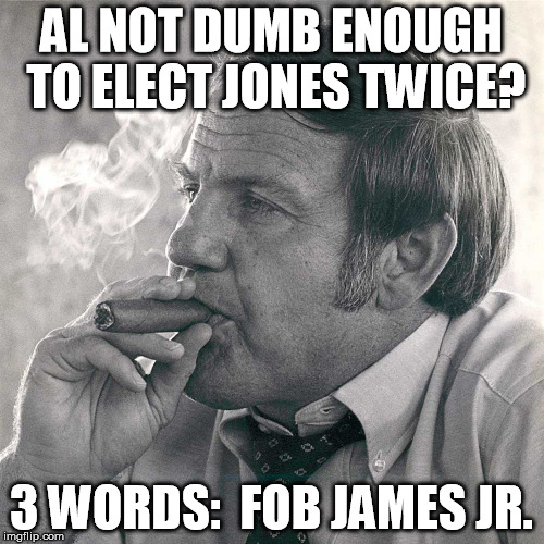 AL NOT DUMB ENOUGH TO ELECT JONES TWICE? 3 WORDS:  FOB JAMES JR. | made w/ Imgflip meme maker