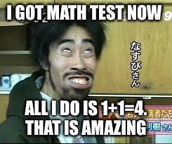 Asian Smile | I GOT MATH TEST NOW; ALL I DO IS 1+1=4. THAT IS AMAZING | image tagged in asian smile | made w/ Imgflip meme maker