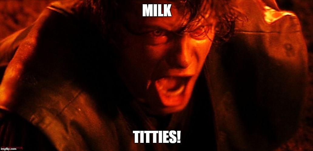 Anakin I Hate You | MILK; TITTIES! | image tagged in anakin i hate you | made w/ Imgflip meme maker