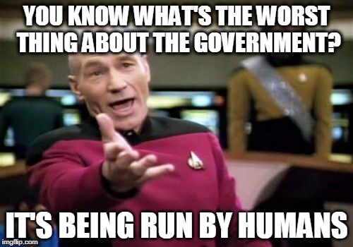 Picard Wtf | YOU KNOW WHAT'S THE WORST THING ABOUT THE GOVERNMENT? IT'S BEING RUN BY HUMANS | image tagged in memes,picard wtf | made w/ Imgflip meme maker