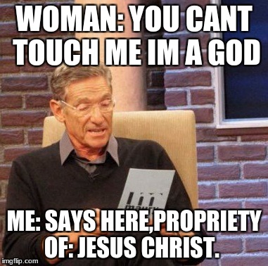 Maury Lie Detector Meme | WOMAN: YOU CANT TOUCH ME IM A GOD; ME: SAYS HERE,PROPRIETY OF: JESUS CHRIST. | image tagged in memes,maury lie detector | made w/ Imgflip meme maker