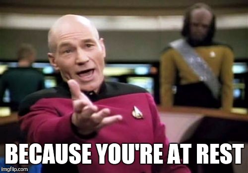 Picard Wtf Meme | BECAUSE YOU'RE AT REST | image tagged in memes,picard wtf | made w/ Imgflip meme maker