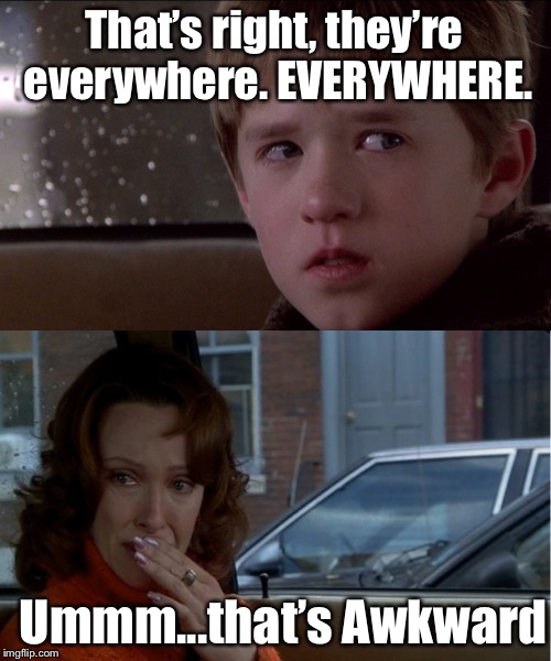 Sixth sense | That’s right, they’re everywhere. EVERYWHERE. Ummm...that’s Awkward | image tagged in sixth sense | made w/ Imgflip meme maker