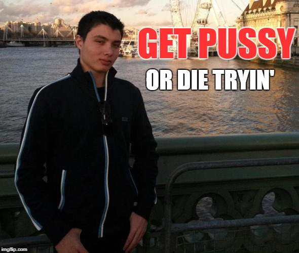 Elliot Rodger | GET PUSSY; OR DIE TRYIN' | image tagged in elliot rodger | made w/ Imgflip meme maker