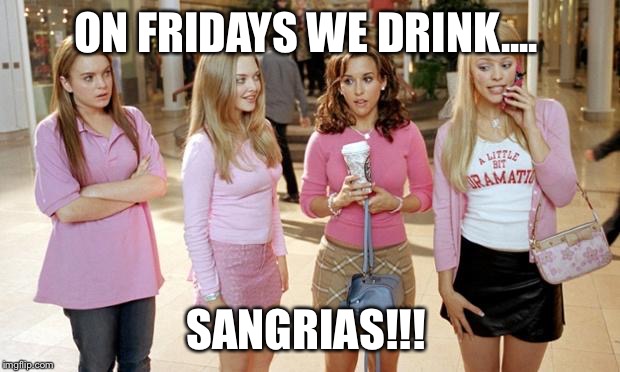 mean girls | ON FRIDAYS WE DRINK.... SANGRIAS!!! | image tagged in mean girls | made w/ Imgflip meme maker
