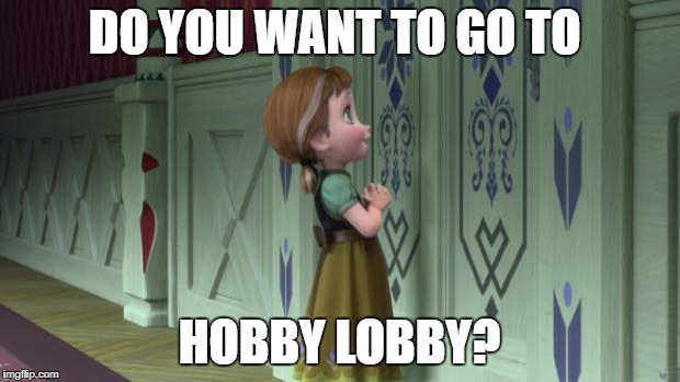 Frozen Anna Snowman | DO YOU WANT TO GO TO; HOBBY LOBBY? | image tagged in frozen anna snowman | made w/ Imgflip meme maker